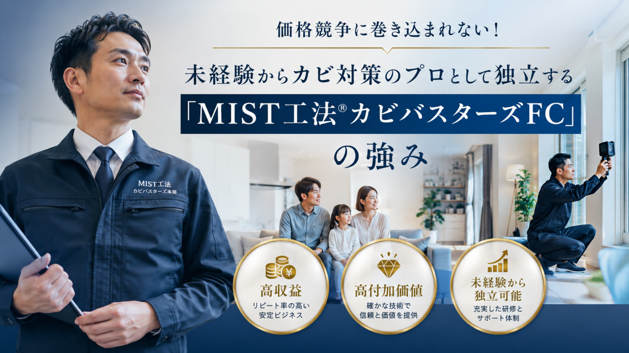 価格競争に巻き込まれない!未経験からカビ対策のプロとして独立する「MIST工法®カビバスターズFC」の強み|高収益・高付加価値ビジネスで選ばれる理由