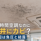 24時間空調なのに天井にカビ？原因は負圧と結露